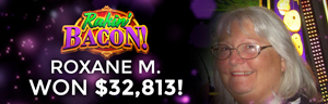 Roxane M. won $32,813 playing Rakin' Bacon Deluxe at Tulalip Resort Casino.