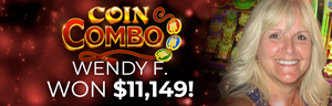 Wendy F. won $11,149 playing Coin Combo at Tulalip Resort Casino.