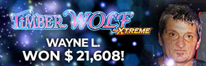 Wayne L. won $21,608 playing Timber Wolf Xtreme at Tulalip Resort Casino.