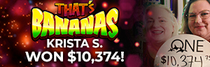 Krista S. won $10,374 playing Drop + Lock - That's Bananas at Tulalip Resort Casino.