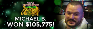 Michael B. won $105,775 playing Triple Fortune Dragon - Unleashed at Tulalip Resort Casino.