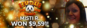 Misti R. won $9,591 playing Fu Dai Lian Lian Panda at Tulalip Resort Casino.