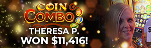 Theresa P. won $11,416 playing Coin Combo at Tulalip Resort Casino. 