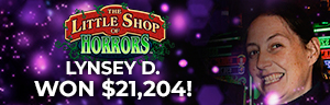 Lynsey D. won $21,204 playing Little Shop of Horrors at Tulalip Resort Casino.
