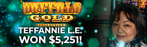 Teffannie L.E. won $5,251 playing Buffalo Gold at Tulalip Resort Casino. 